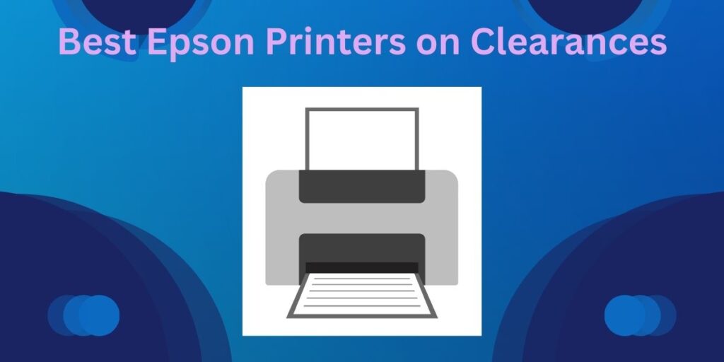 Best Epson Printers on Clearances 