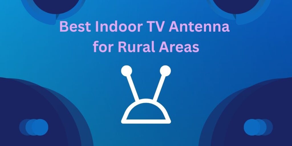 Best Indoor TV Antenna for Rural Areas